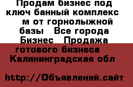 Продам бизнес под ключ банный комплекс 500м от горнолыжной базы - Все города Бизнес » Продажа готового бизнеса   . Калининградская обл.